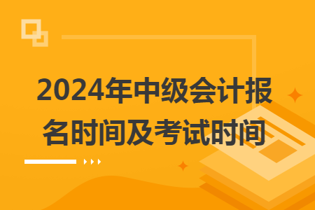 2024年中级会计报名时间及考试时间