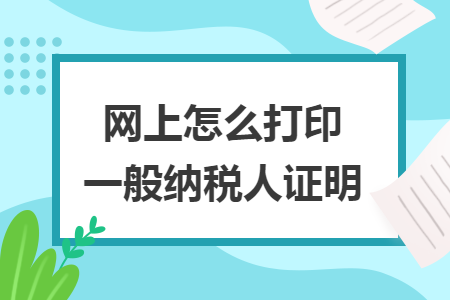 网上怎么打印一般纳税人证明