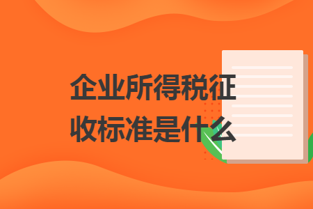 企业所得税征收标准是什么