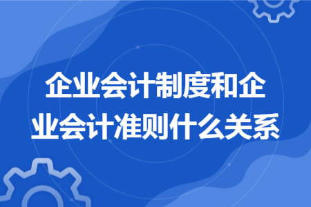 企业会计制度和企业会计准则什么关系