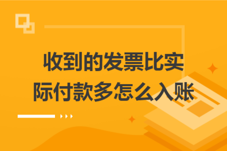 收到的发票比实际付款多怎么入账