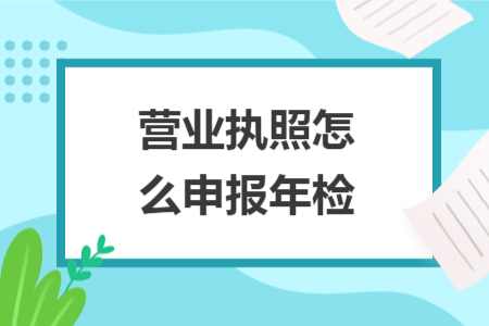 营业执照怎么申报年检