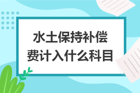 水土保持补偿费计入什么科目