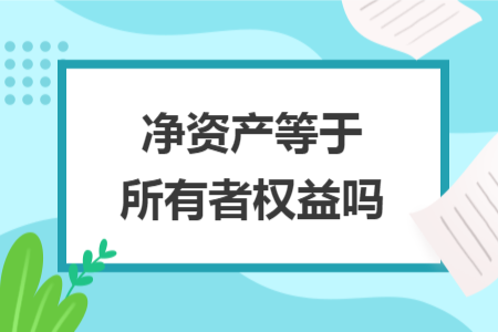 净资产等于所有者权益吗