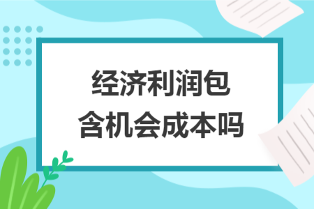 经济利润包含机会成本吗