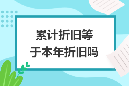 累计折旧等于本年折旧吗