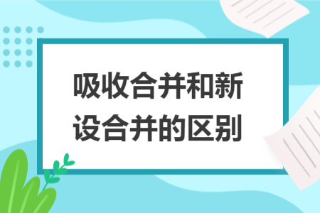 吸收合并和新设合并的区别