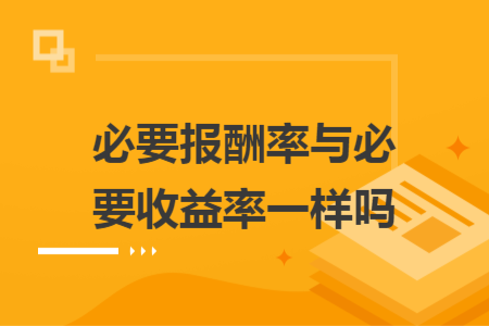 必要报酬率与必要收益率一样吗