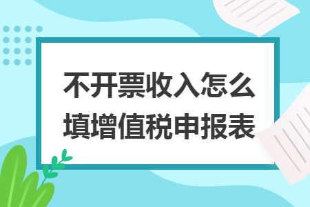 不开票收入怎么填增值税申报表