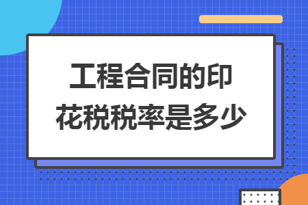 工程合同的印花税税率是多少