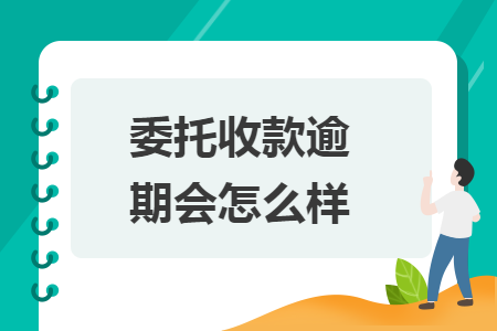 委托收款逾期会怎么样