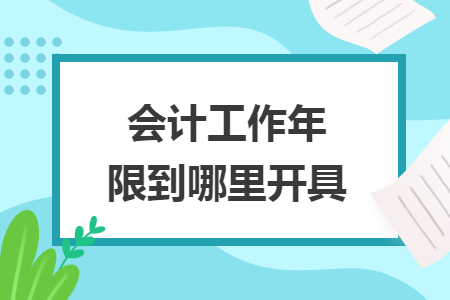 会计工作年限到哪里开具