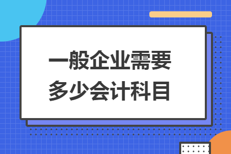 一般企业需要多少会计科目