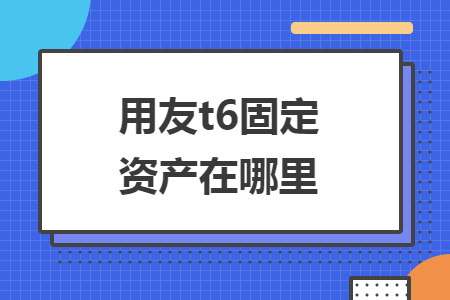 用友t6固定资产在哪里