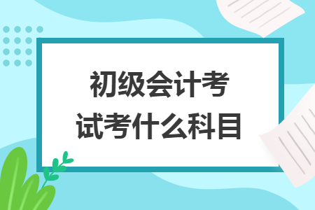 初级会计考试考什么科目