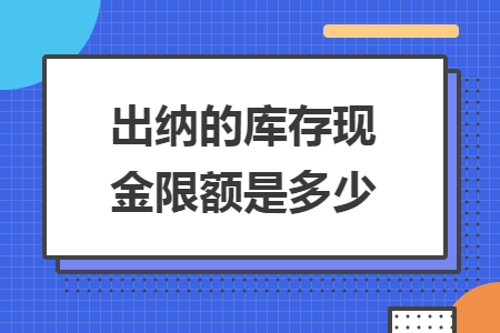 出纳的库存现金限额是多少