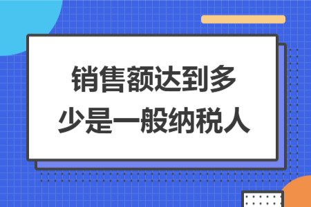 销售额达到多少是一般纳税人