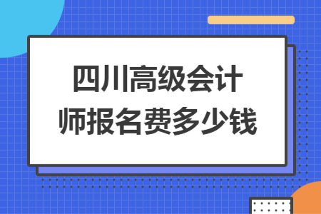 四川高级会计师报名费多少钱