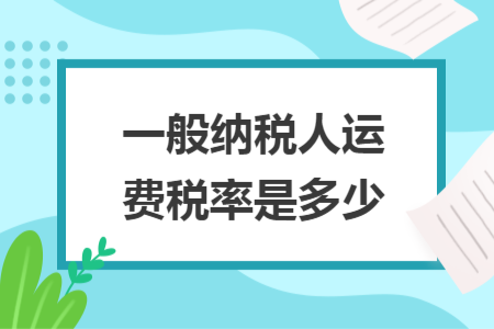 一般纳税人运费税率是多少