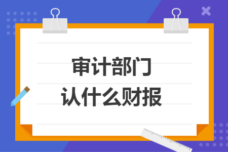 审计部门认什么财报